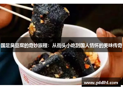 国足臭豆腐的奇妙旅程：从街头小吃到国人情怀的美味传奇