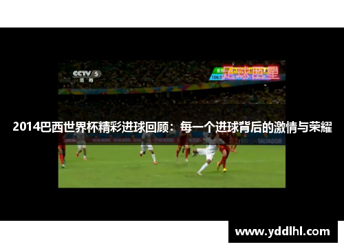 2014巴西世界杯精彩进球回顾：每一个进球背后的激情与荣耀