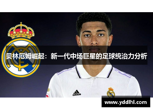 贝林厄姆崛起：新一代中场巨星的足球统治力分析