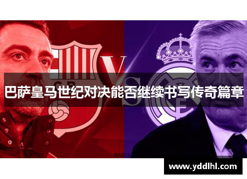 巴萨皇马世纪对决能否继续书写传奇篇章