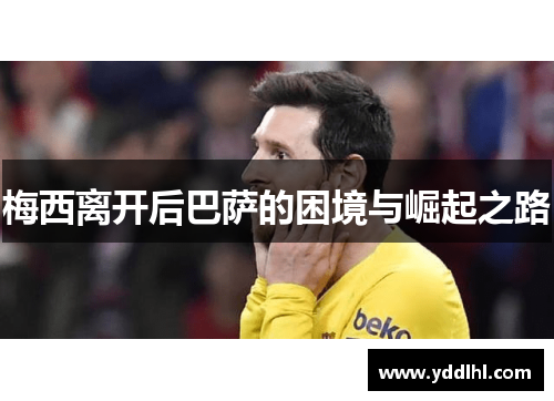 梅西离开后巴萨的困境与崛起之路