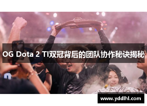 OG Dota 2 TI双冠背后的团队协作秘诀揭秘
