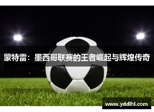 蒙特雷：墨西哥联赛的王者崛起与辉煌传奇