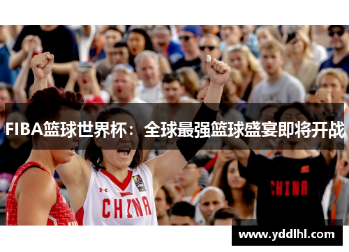 FIBA篮球世界杯：全球最强篮球盛宴即将开战