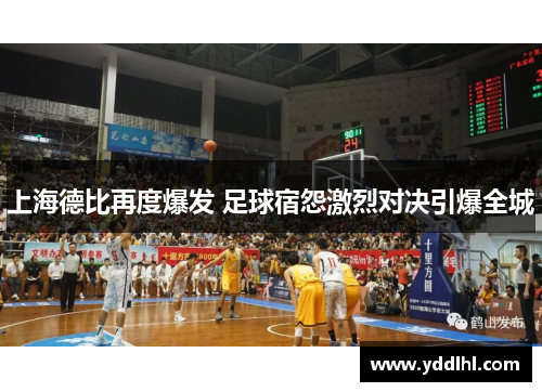 上海德比再度爆发 足球宿怨激烈对决引爆全城