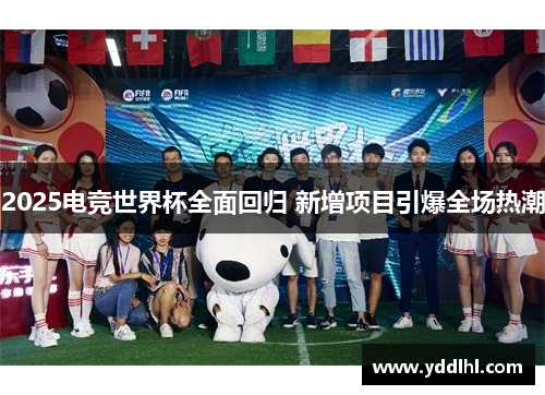 2025电竞世界杯全面回归 新增项目引爆全场热潮