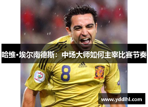 哈维·埃尔南德斯：中场大师如何主宰比赛节奏