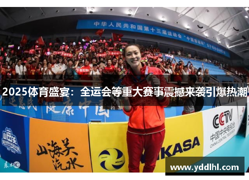 2025体育盛宴：全运会等重大赛事震撼来袭引爆热潮
