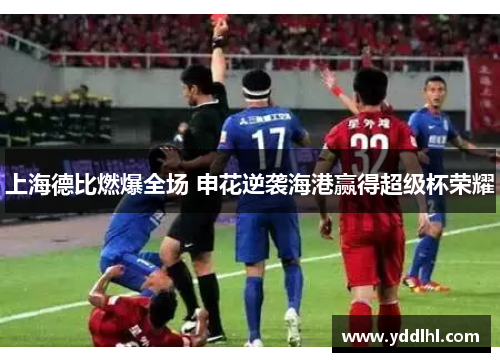上海德比燃爆全场 申花逆袭海港赢得超级杯荣耀