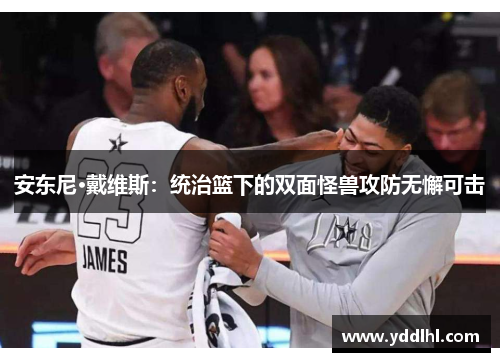 安东尼·戴维斯：统治篮下的双面怪兽攻防无懈可击