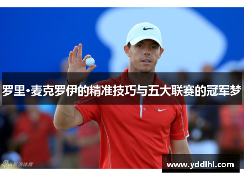 罗里·麦克罗伊的精准技巧与五大联赛的冠军梦