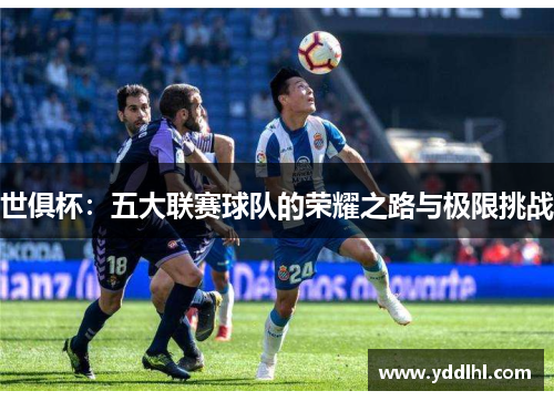 世俱杯：五大联赛球队的荣耀之路与极限挑战