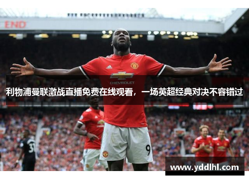 利物浦曼联激战直播免费在线观看，一场英超经典对决不容错过
