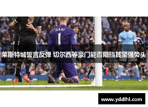 莱斯特城誓言反弹 切尔西等豪门能否阻挡其坚强势头