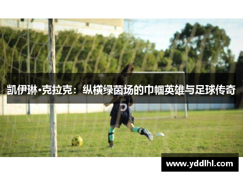 凯伊琳·克拉克：纵横绿茵场的巾帼英雄与足球传奇