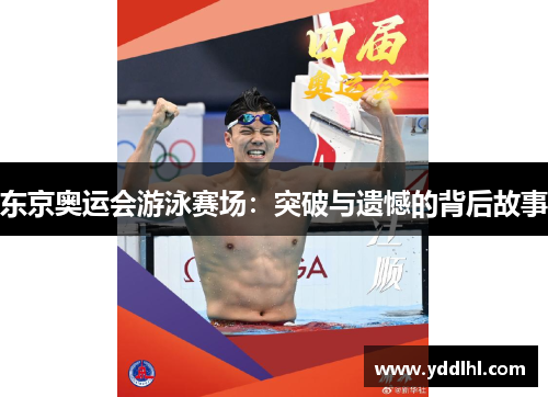 东京奥运会游泳赛场：突破与遗憾的背后故事