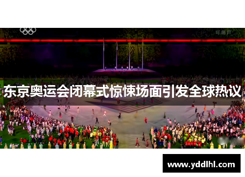 东京奥运会闭幕式惊悚场面引发全球热议