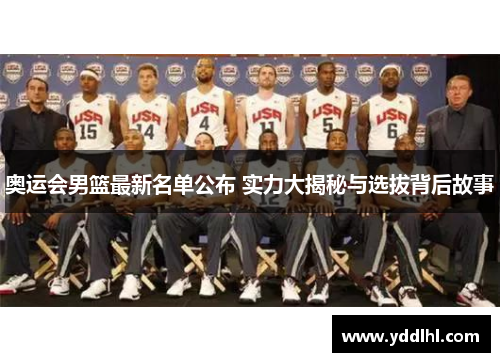 奥运会男篮最新名单公布 实力大揭秘与选拔背后故事