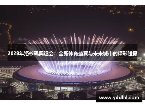 2028年洛杉矶奥运会：全新体育盛宴与未来城市的精彩碰撞